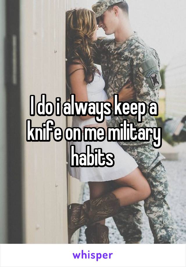 I do i always keep a knife on me military habits 