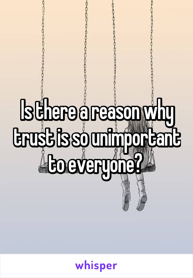 Is there a reason why trust is so unimportant to everyone? 