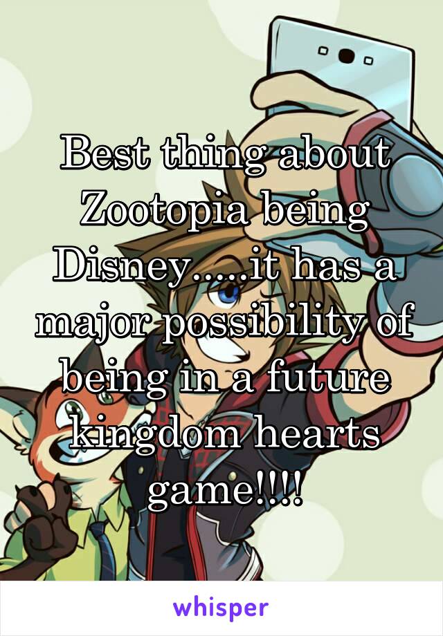 Best thing about Zootopia being Disney.....it has a major possibility of being in a future kingdom hearts game!!!!