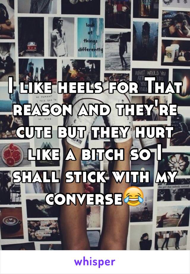 I like heels for That reason and they're cute but they hurt like a bitch so I shall stick with my converse😂