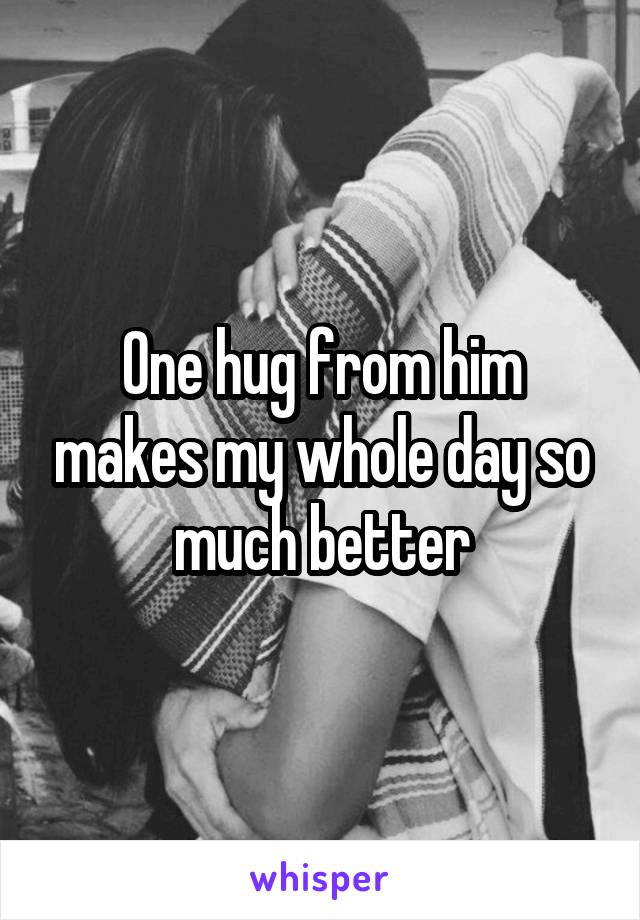 One hug from him makes my whole day so much better