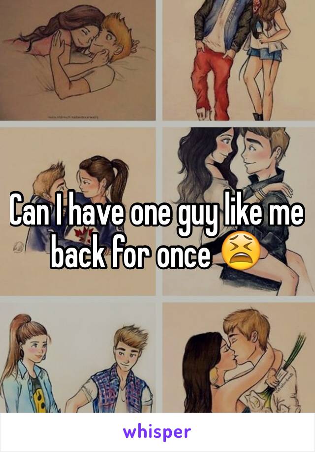 Can I have one guy like me back for once 😫