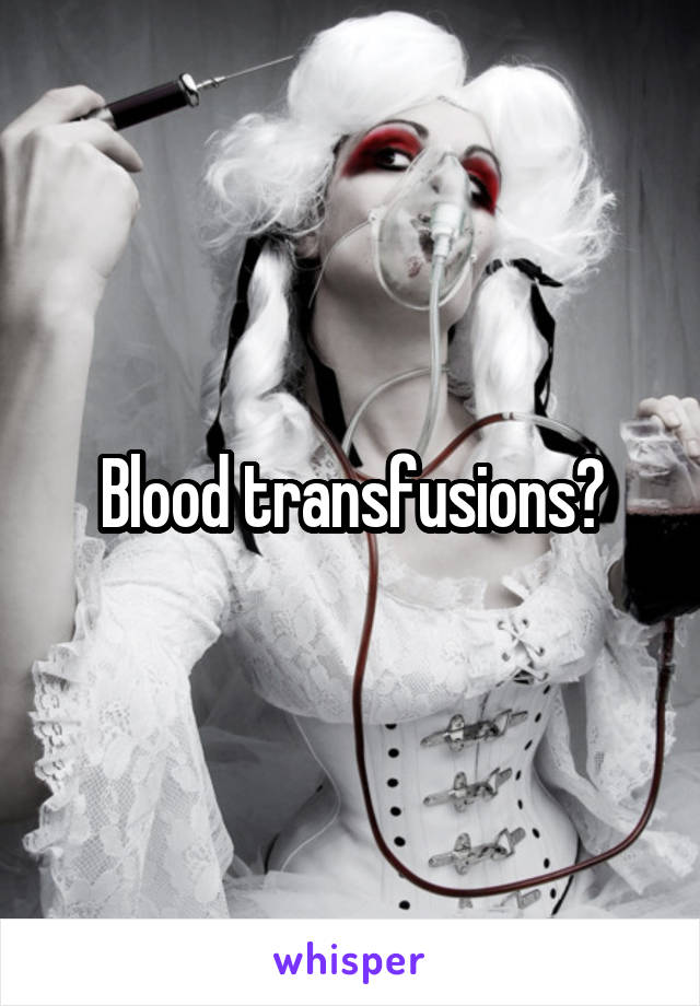 Blood transfusions?