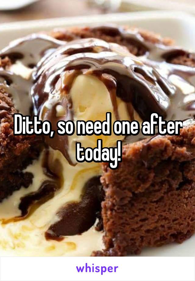 Ditto, so need one after today!