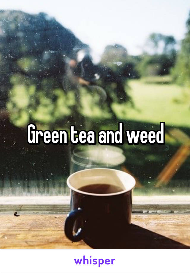 Green tea and weed