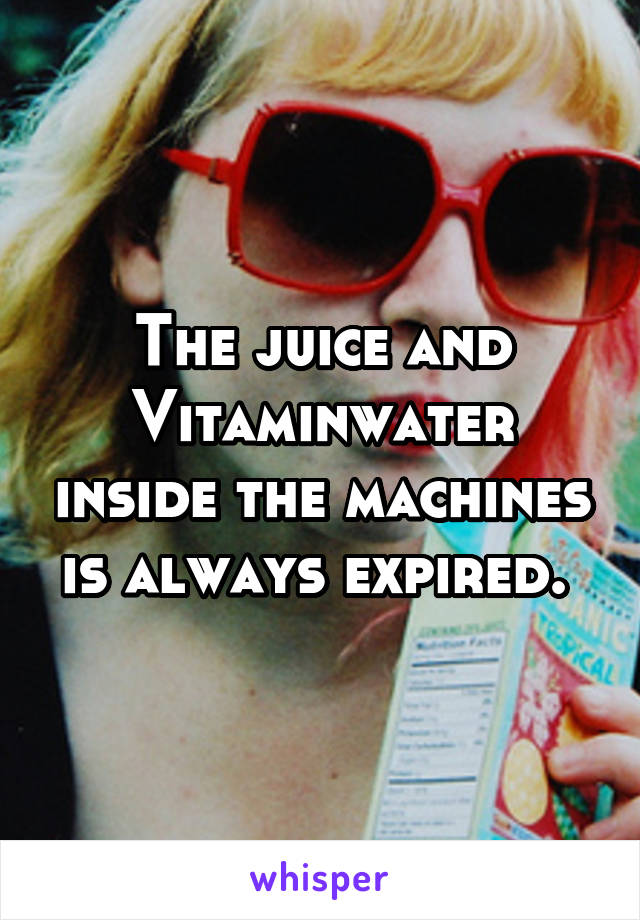 The juice and Vitaminwater inside the machines is always expired. 