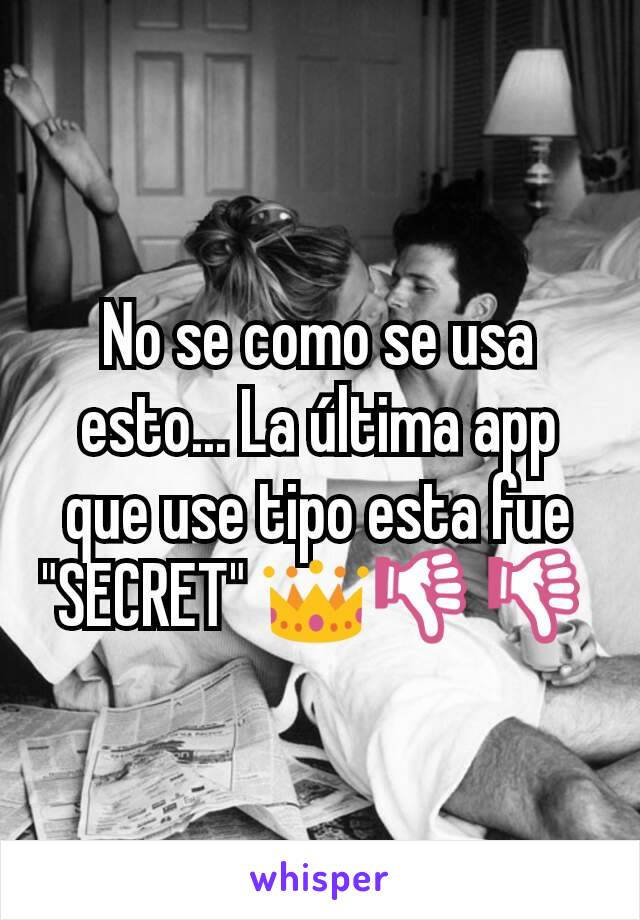 No se como se usa esto... La última app que use tipo esta fue "SECRET" 👑👎👎