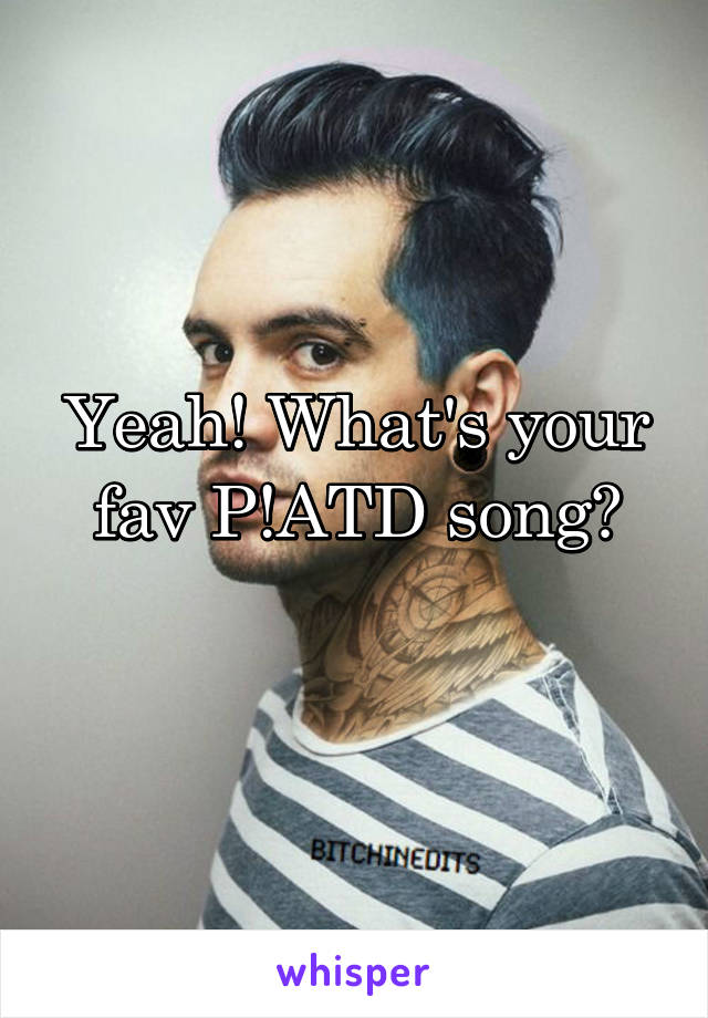 Yeah! What's your fav P!ATD song?
