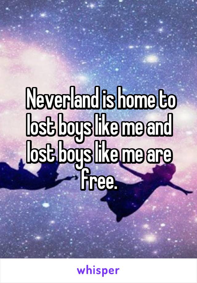  Neverland is home to lost boys like me and lost boys like me are free.