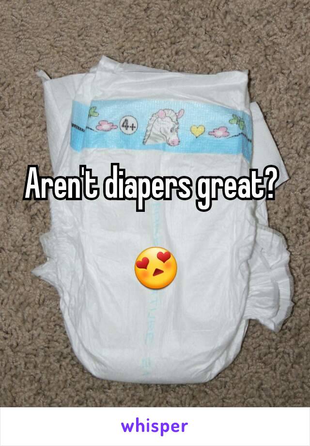 Aren't diapers great? 

😍