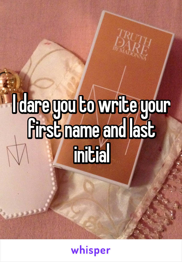 I dare you to write your first name and last initial