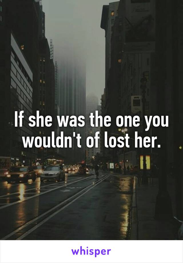 If she was the one you wouldn't of lost her.