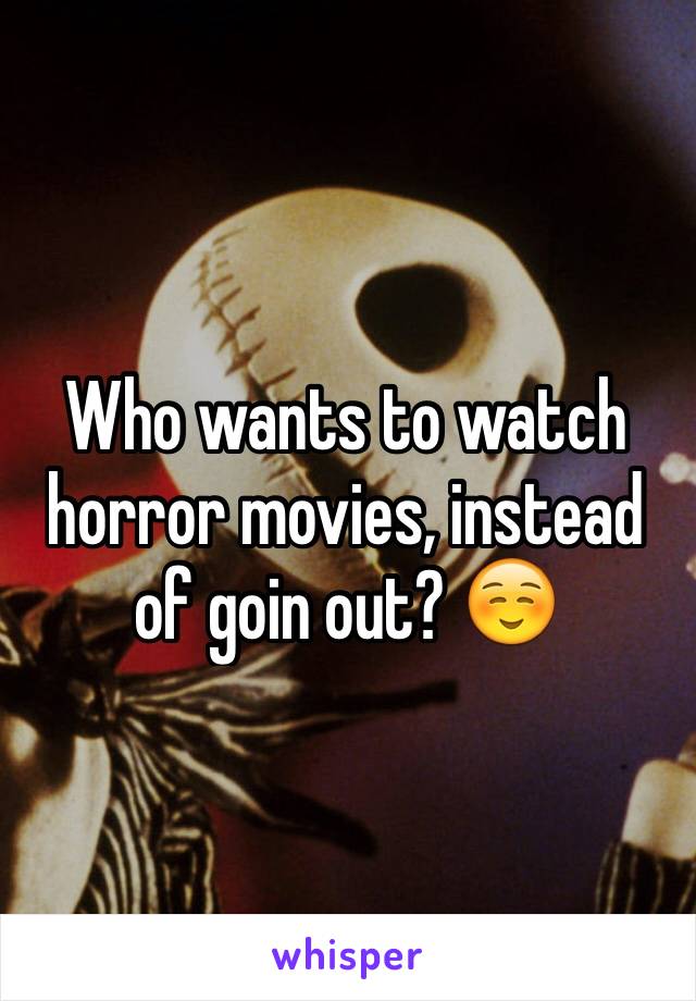 Who wants to watch horror movies, instead of goin out? ☺️