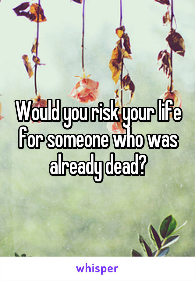 Would you risk your life for someone who was already dead?