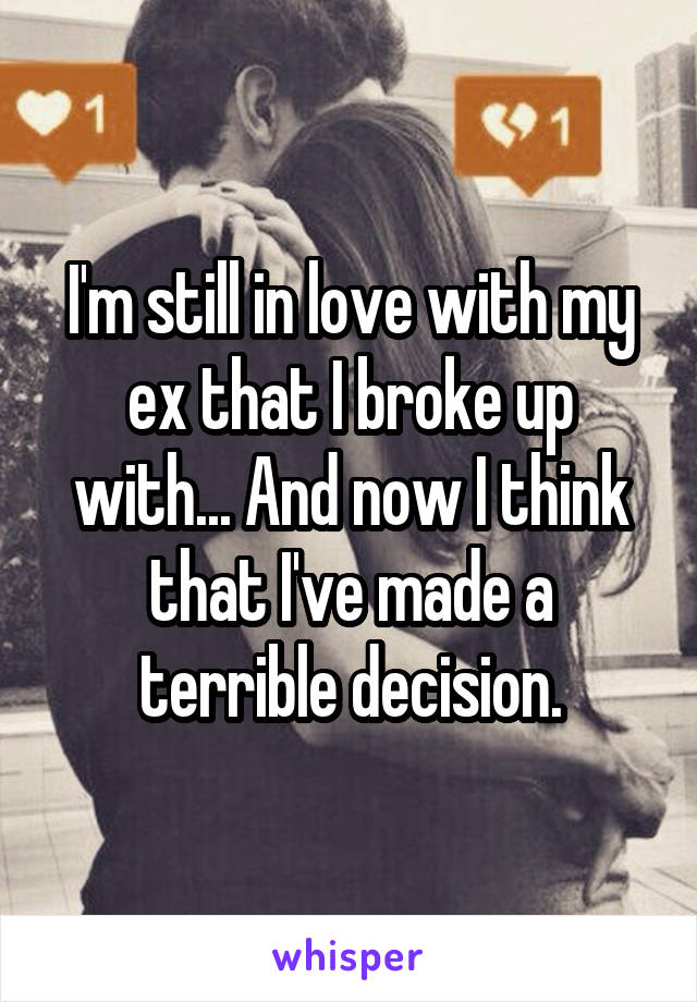 I'm still in love with my ex that I broke up with... And now I think that I've made a terrible decision.