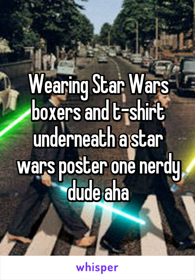 Wearing Star Wars boxers and t-shirt underneath a star wars poster one nerdy dude aha