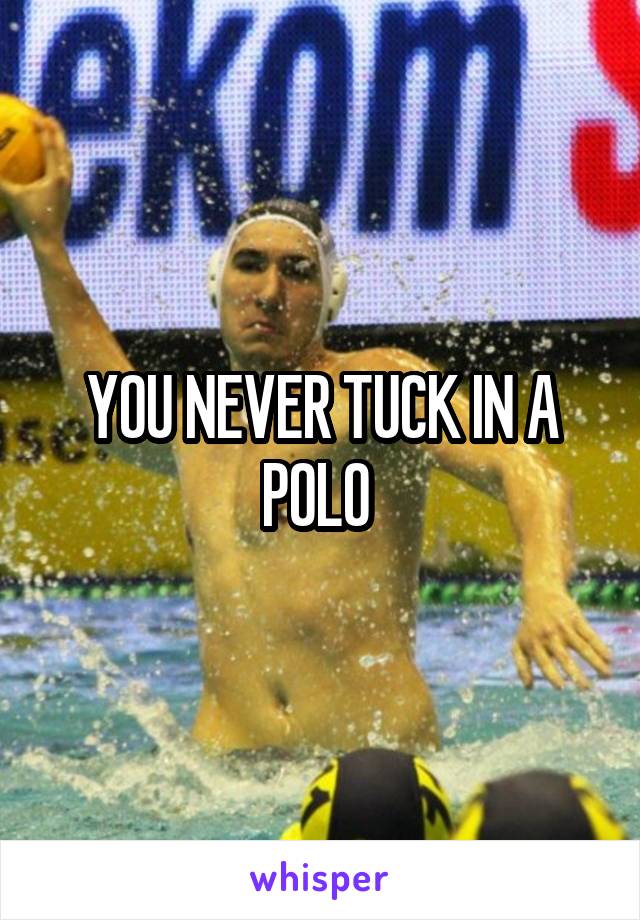 YOU NEVER TUCK IN A POLO 