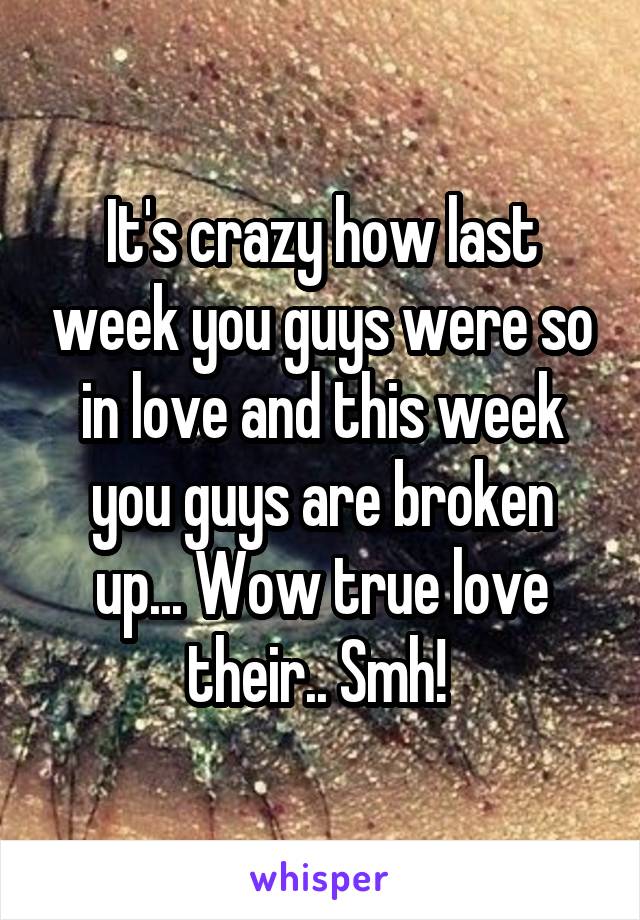 It's crazy how last week you guys were so in love and this week you guys are broken up... Wow true love their.. Smh! 