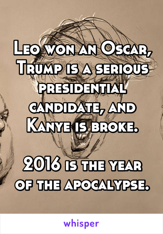 Leo won an Oscar, Trump is a serious presidential candidate, and Kanye is broke.

2016 is the year of the apocalypse.