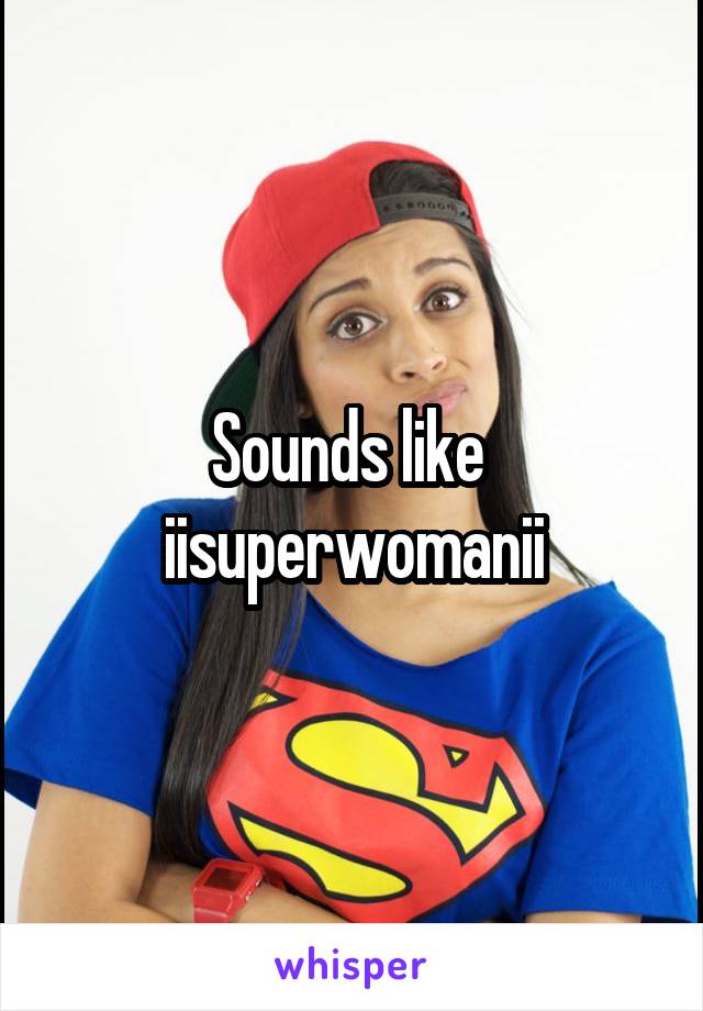 Sounds like 
iisuperwomanii