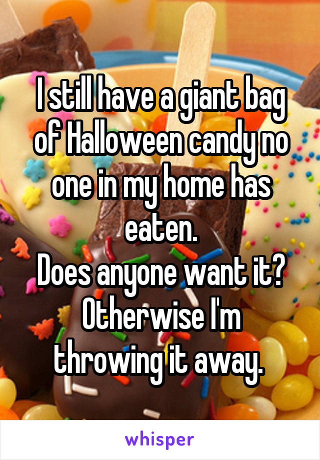 I still have a giant bag of Halloween candy no one in my home has eaten.
Does anyone want it?
Otherwise I'm throwing it away. 