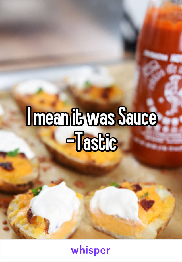 I mean it was Sauce -Tastic