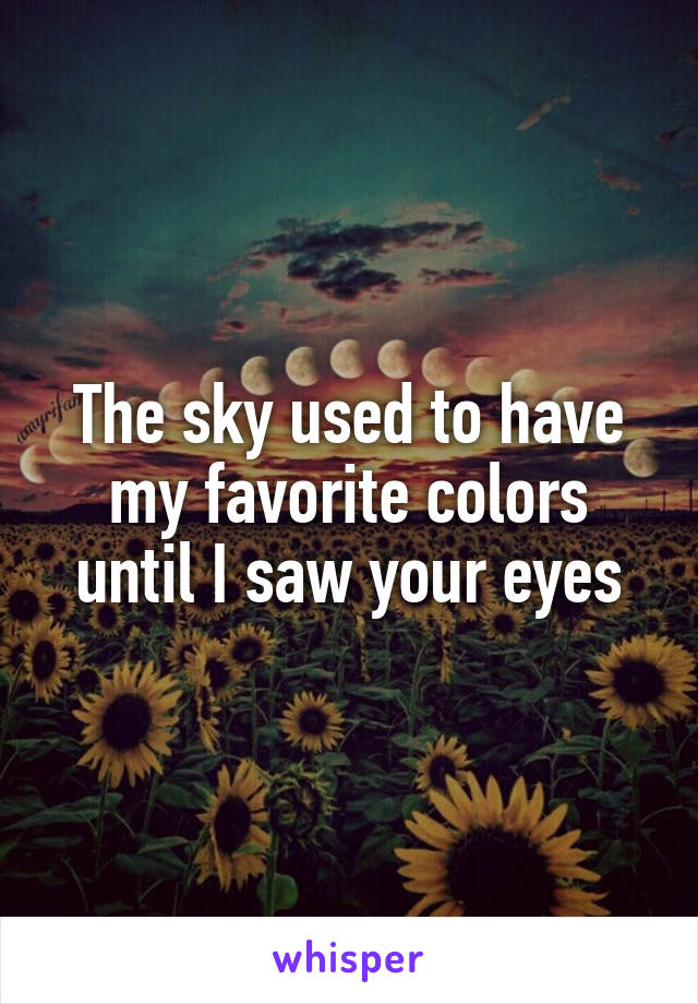 The sky used to have my favorite colors until I saw your eyes