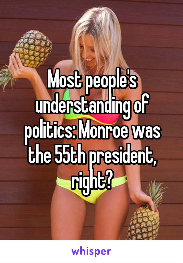 Most people's understanding of politics: Monroe was the 55th president, right?