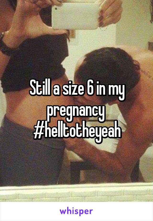 Still a size 6 in my pregnancy 
#helltotheyeah