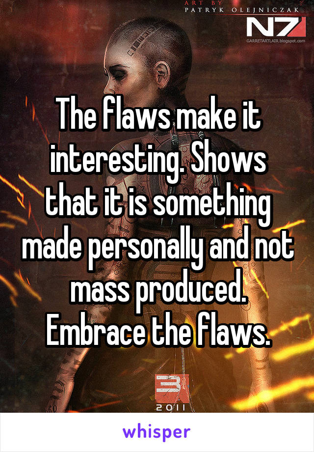 The flaws make it interesting. Shows that it is something made personally and not mass produced.
Embrace the flaws.