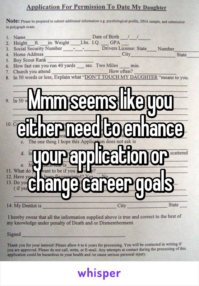 Mmm seems like you either need to enhance your application or change career goals