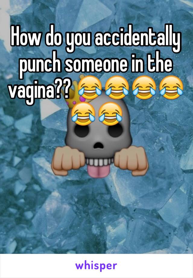 How do you accidentally punch someone in the vagina?? 😂😂😂😂😂😂




