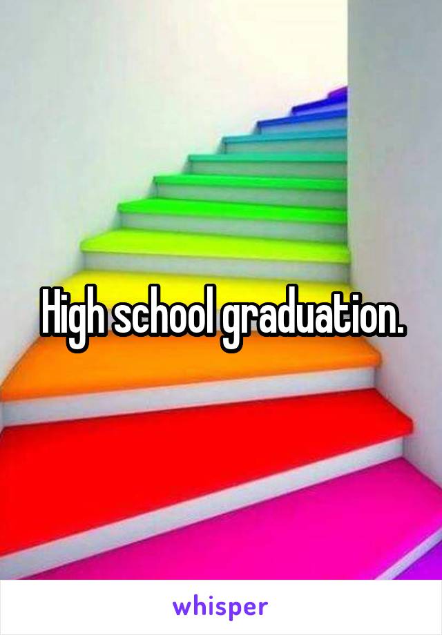 High school graduation.