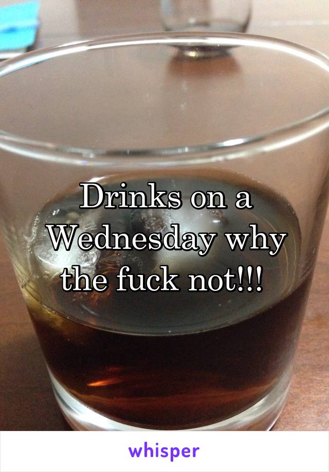 Drinks on a Wednesday why the fuck not!!! 