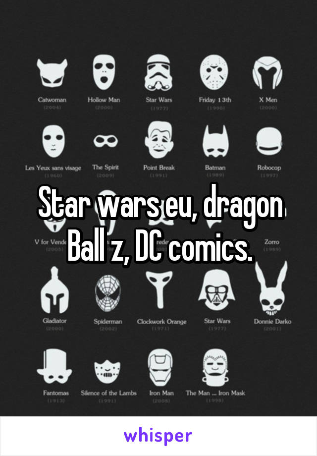 Star wars eu, dragon Ball z, DC comics.