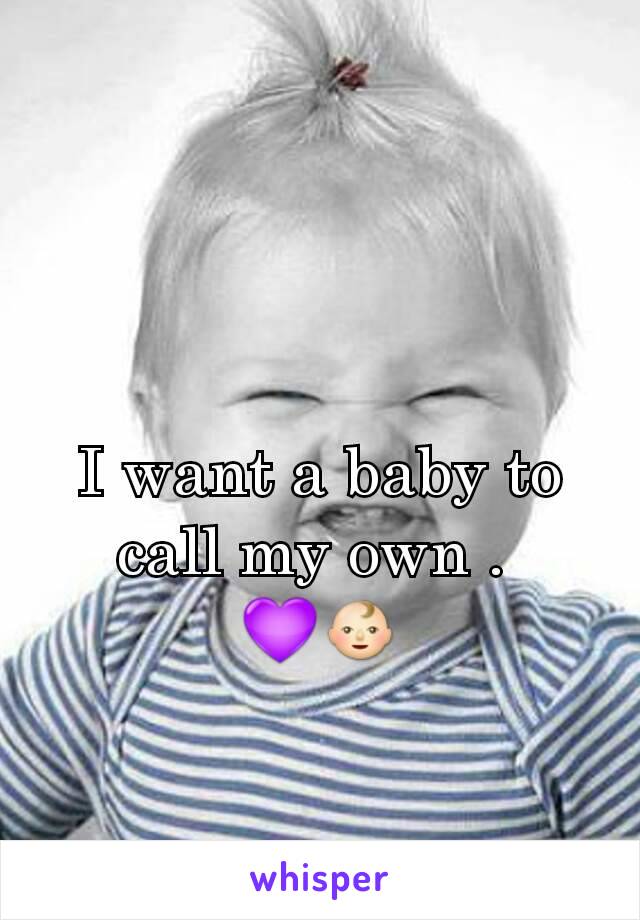 I want a baby to call my own . 
💜👶