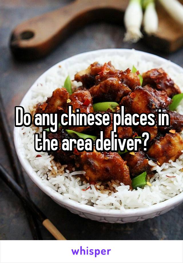 Do any chinese places in the area deliver?