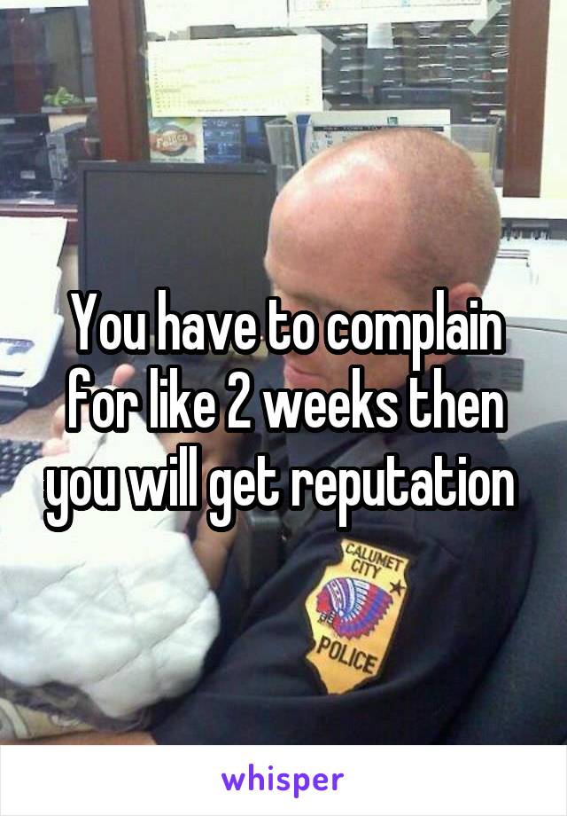 You have to complain for like 2 weeks then you will get reputation 