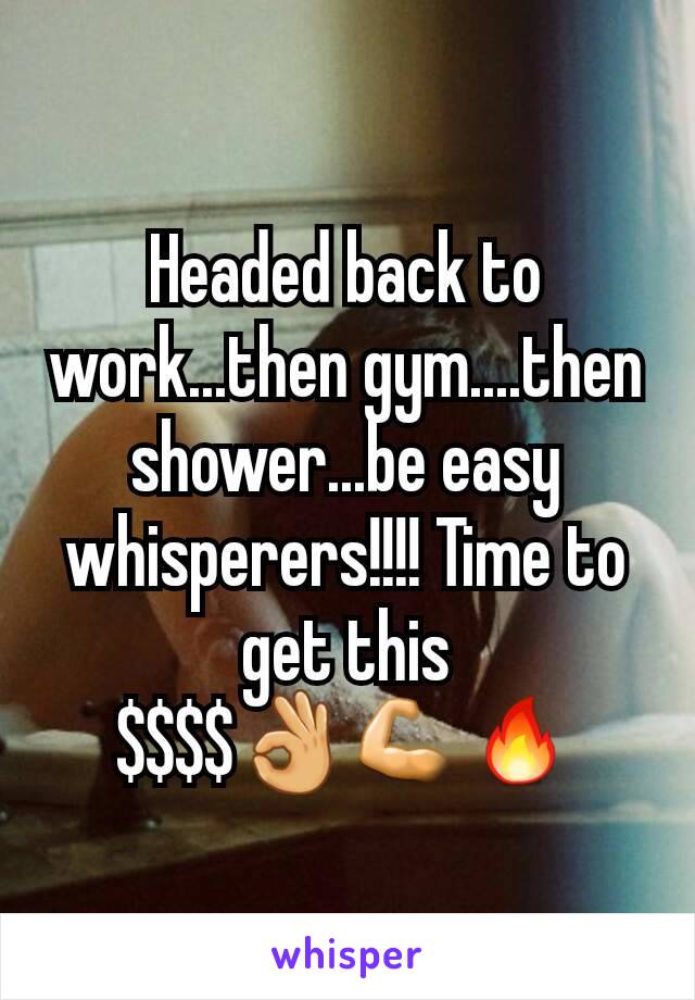 Headed back to work...then gym....then shower...be easy whisperers!!!! Time to get this $$$$👌💪🔥