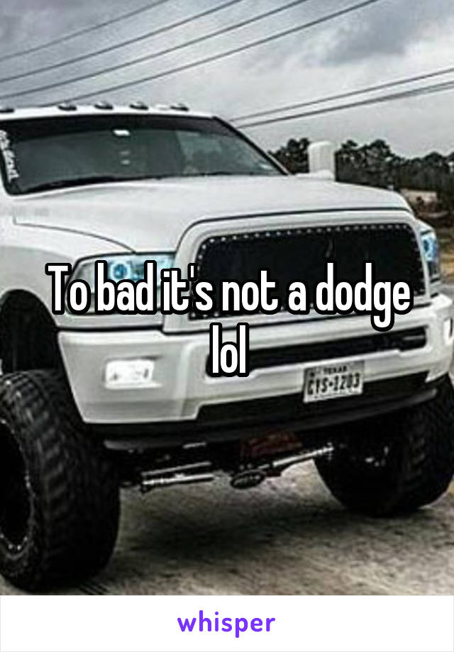 To bad it's not a dodge lol