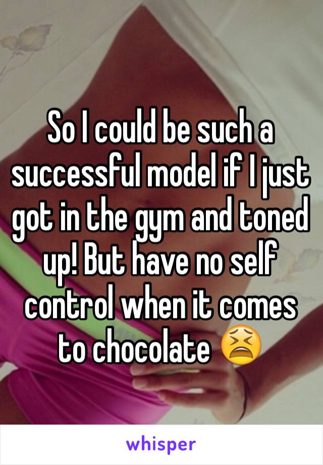 So I could be such a successful model if I just got in the gym and toned up! But have no self control when it comes to chocolate 😫 