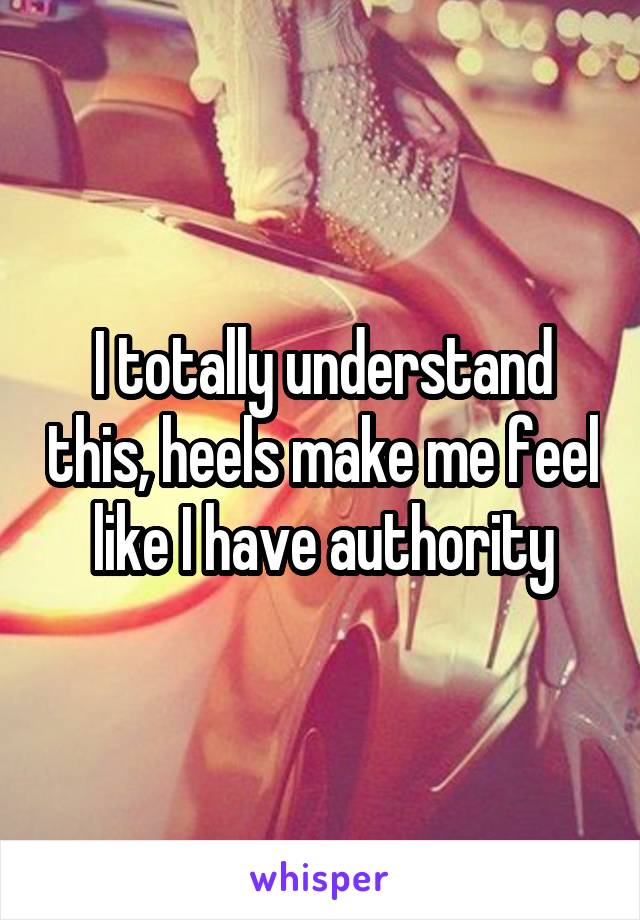 I totally understand this, heels make me feel like I have authority