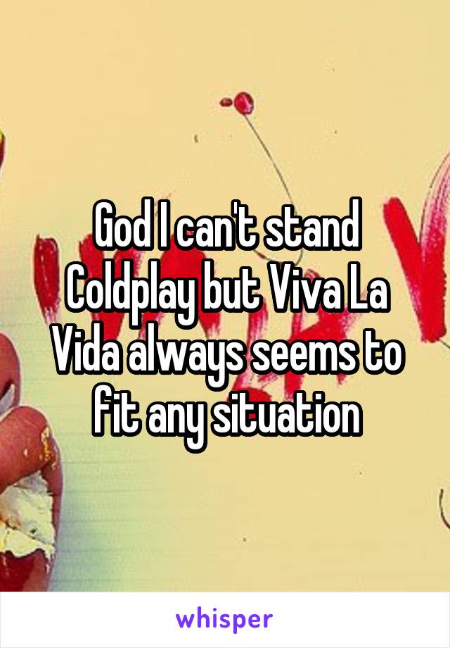 God I can't stand Coldplay but Viva La Vida always seems to fit any situation