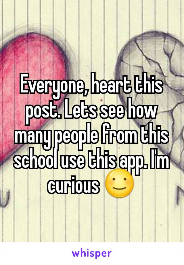 Everyone, heart this post. Lets see how many people from this school use this app. I'm curious ☺