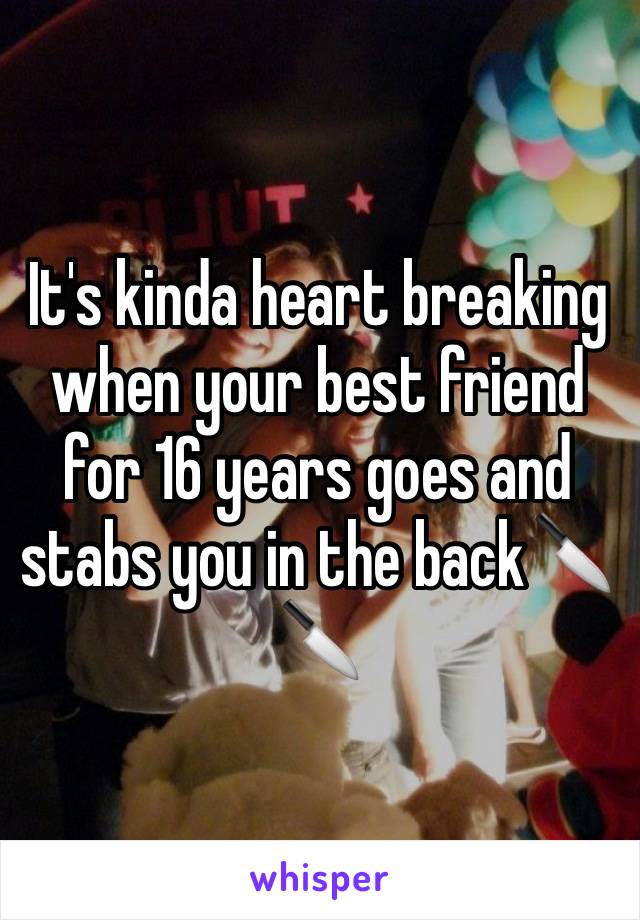 It's kinda heart breaking when your best friend for 16 years goes and stabs you in the back🔪🔪