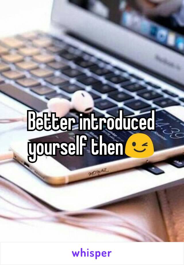 Better introduced yourself then😉