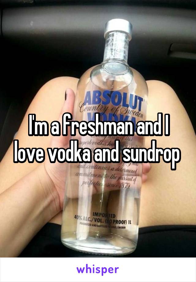 I'm a freshman and I love vodka and sundrop 