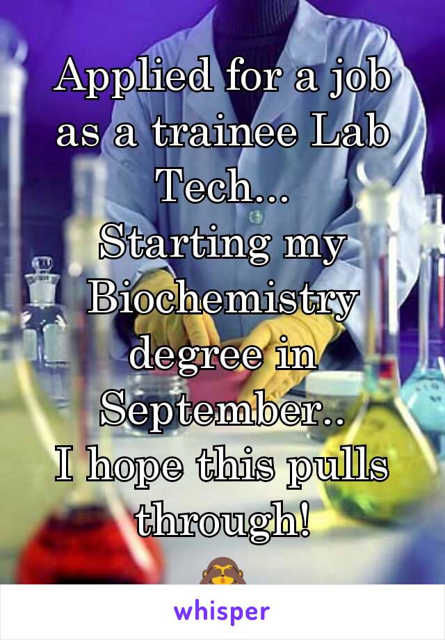 Applied for a job as a trainee Lab Tech...
Starting my Biochemistry degree in September..
I hope this pulls through!
🙈