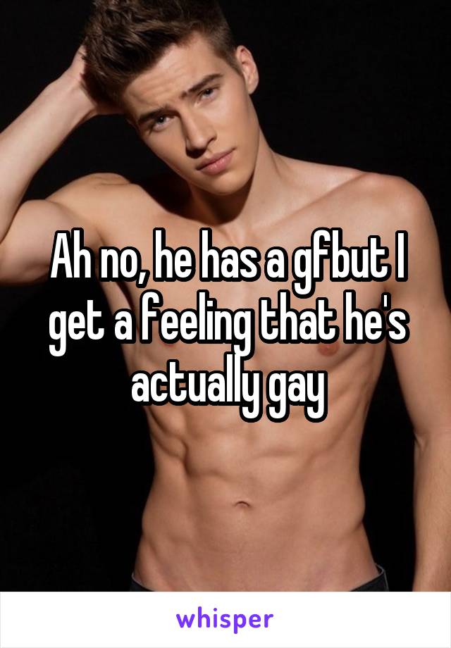 Ah no, he has a gfbut I get a feeling that he's actually gay