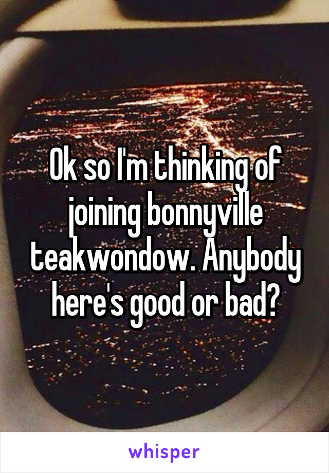 Ok so I'm thinking of joining bonnyville teakwondow. Anybody here's good or bad?